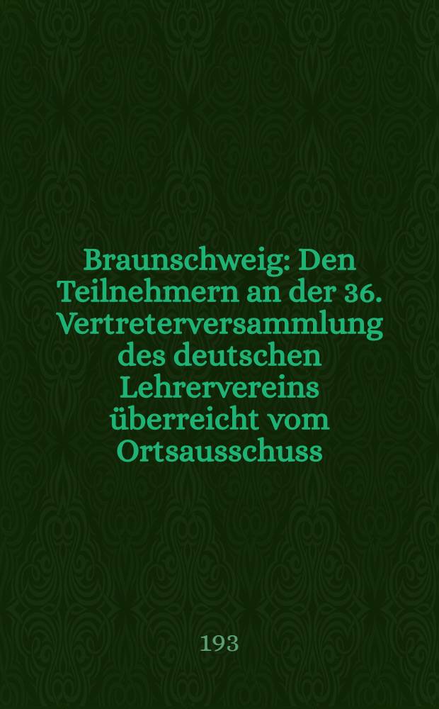 Braunschweig : Den Teilnehmern an der 36. Vertreterversammlung des deutschen Lehrervereins &uuml;berreicht vom Ortsausschuss