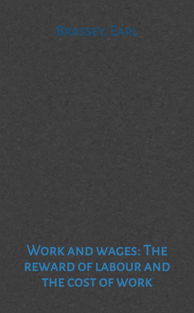 Work and wages : The reward of labour and the cost of work : Founded on the experiences of the late mr. Brassey