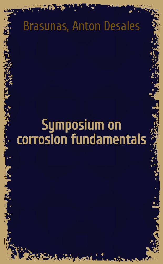 Symposium on corrosion fundamentals : A series of lectures presented at the Univ. of Tennessee corrosion conference at Knoxville on March 1, 2, 3, 1955