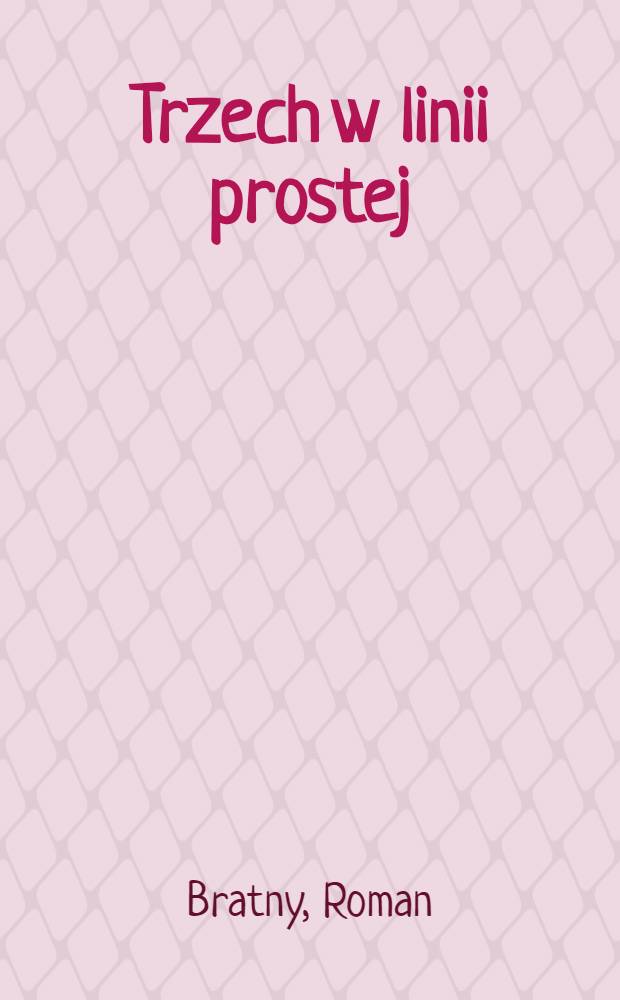 Trzech w linii prostej; Ile jest życia: Opowieści / Roman Bratny