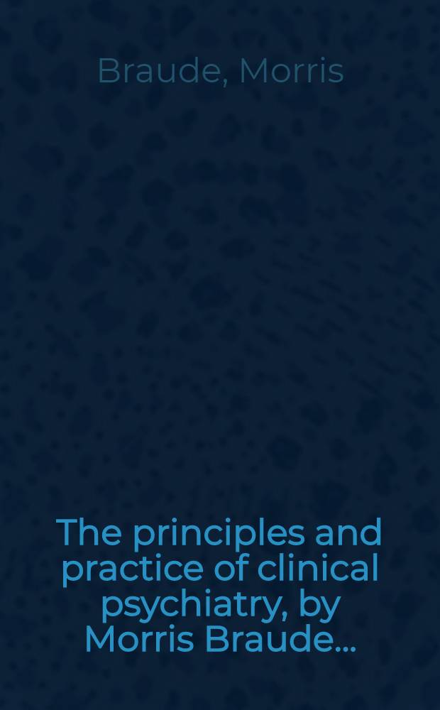 The principles and practice of clinical psychiatry, by Morris Braude ...
