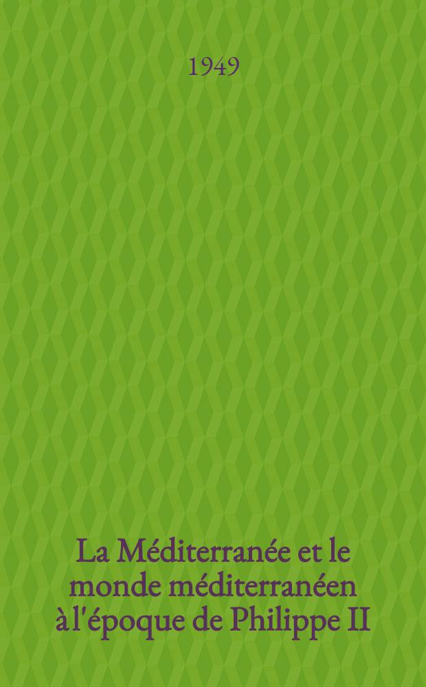 La M&eacute;diterran&eacute;e et le monde m&eacute;diterran&eacute;en &agrave; l'&eacute;poque de Philippe II