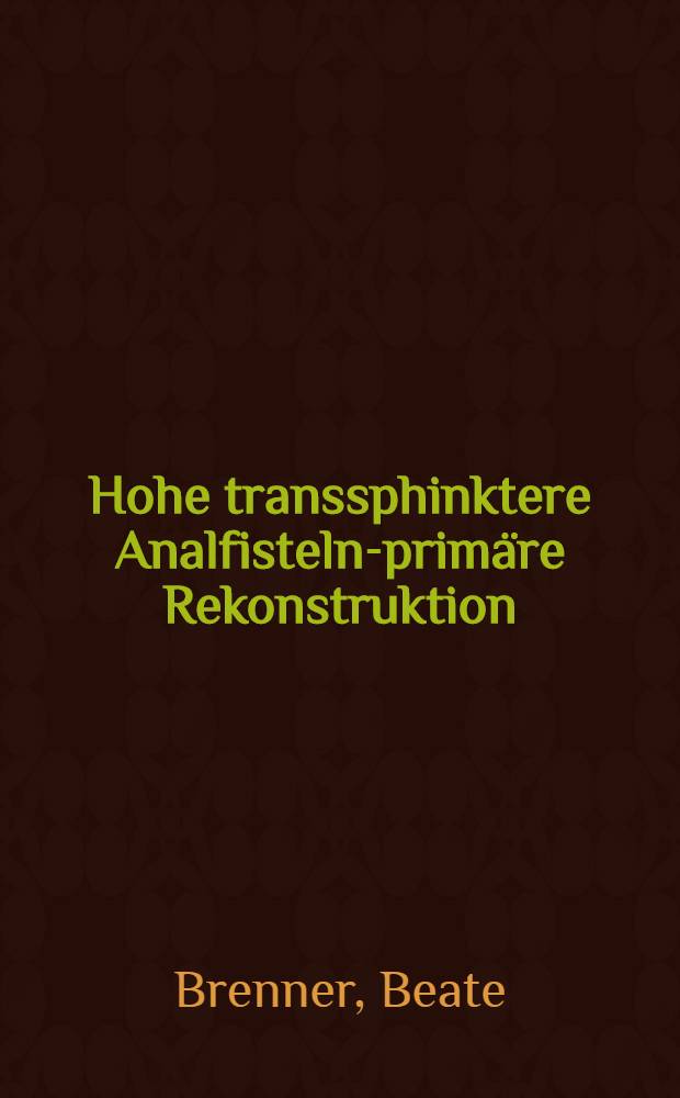Hohe transsphinktere Analfisteln-primäre Rekonstruktion : Inaug.-Diss