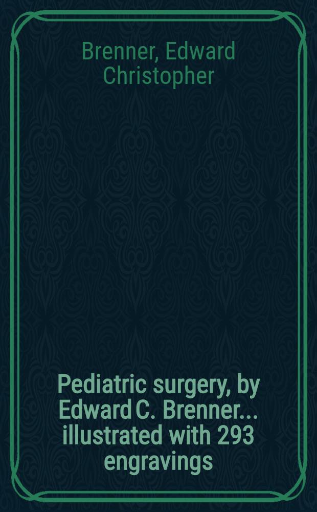 Pediatric surgery, by Edward C. Brenner ... illustrated with 293 engravings