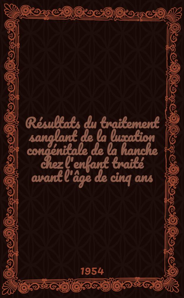 Résultats du traitement sanglant de la luxation congénitale de la hanche chez l'enfant traité avant l'âge de cinq ans : Thèse