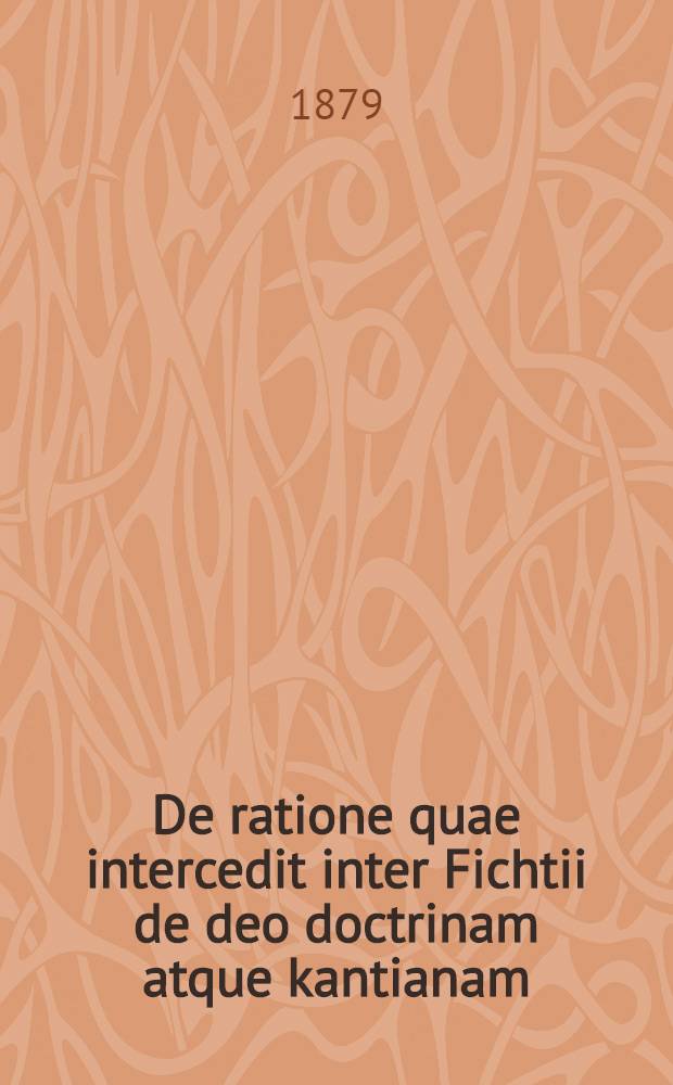De ratione quae intercedit inter Fichtii de deo doctrinam atque kantianam : Diss. inaug. ..