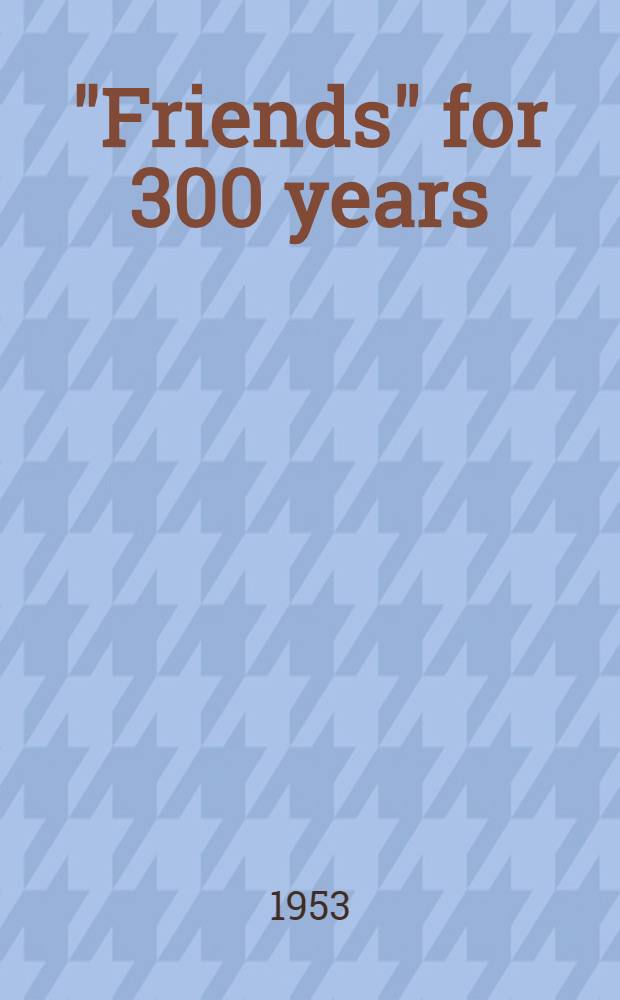 "Friends" for 300 years : Beliefs a. practice of the Soc. of friends since George Fox started the Quaker movement