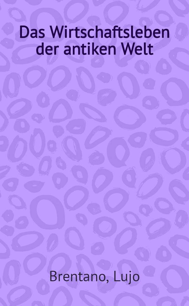 Das Wirtschaftsleben der antiken Welt : Vorlesungen gehalten als Einleitung zur Wirtschaftsgeschichte des Mittelalters