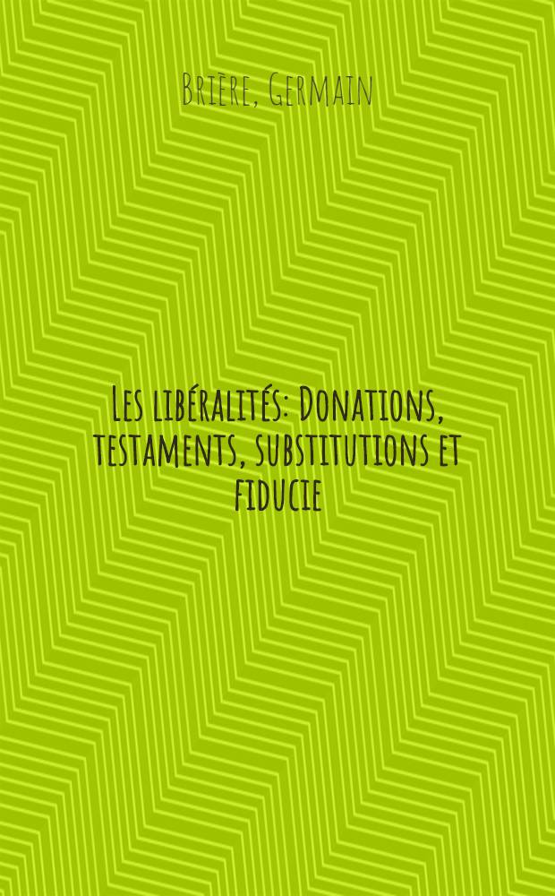 Les libéralités : Donations, testaments, substitutions et fiducie