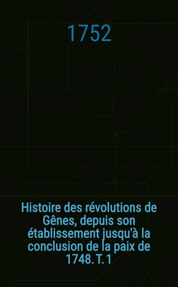 Histoire des r&eacute;volutions de G&ecirc;nes, depuis son &eacute;tablissement jusqu'&agrave; la conclusion de la paix de 1748. T. 1