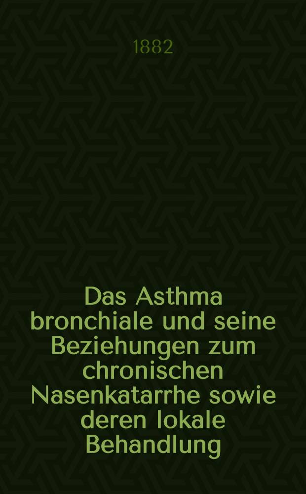 Das Asthma bronchiale und seine Beziehungen zum chronischen Nasenkatarrhe sowie deren lokale Behandlung