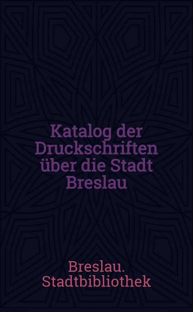 Katalog der Druckschriften über die Stadt Breslau