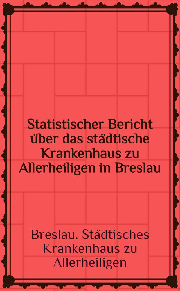 Statistischer Bericht über das städtische Krankenhaus zu Allerheiligen in Breslau