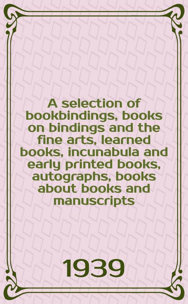 A selection of bookbindings, books on bindings and the fine arts, learned books, incunabula and early printed books, autographs, books about books and manuscripts, other matter for the booklover