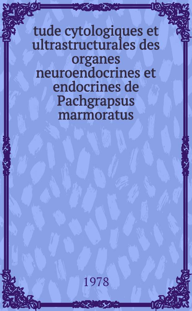 Étude cytologiques et ultrastructurales des organes neuroendocrines et endocrines de Pachgrapsus marmoratus (Fabricius, 1787) (Crustacé. Décapode) : Thèse