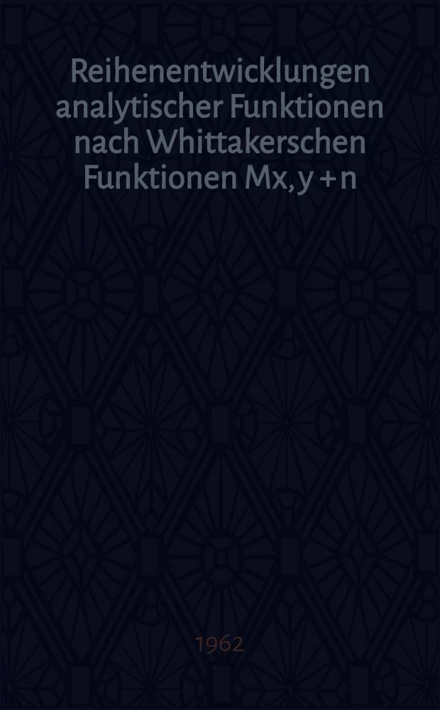 Reihenentwicklungen analytischer Funktionen nach Whittakerschen Funktionen Mx, y + n(z) und Mx (&nu; + n), &nu; + n [&nu; + n) z] f&uuml;r &nu; = 0 und &nu; = &frac12; : Inaug.-Diss. ... der Univ. zu K&ouml;ln