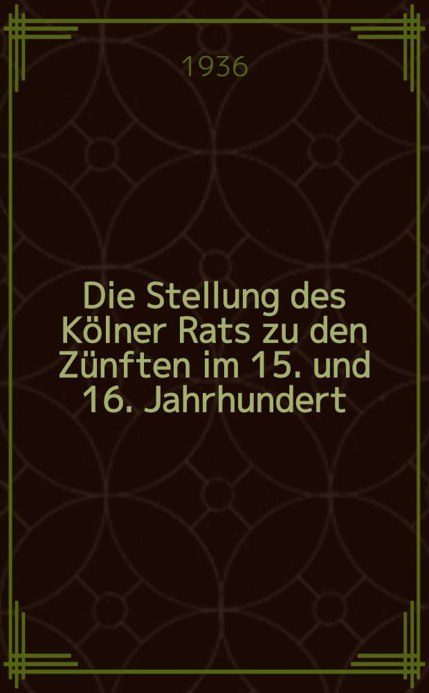 Die Stellung des K&ouml;lner Rats zu den Z&uuml;nften im 15. und 16. Jahrhundert : Ein Beitrag zur Wirtschaftspolitik einer freien Reichsstadt
