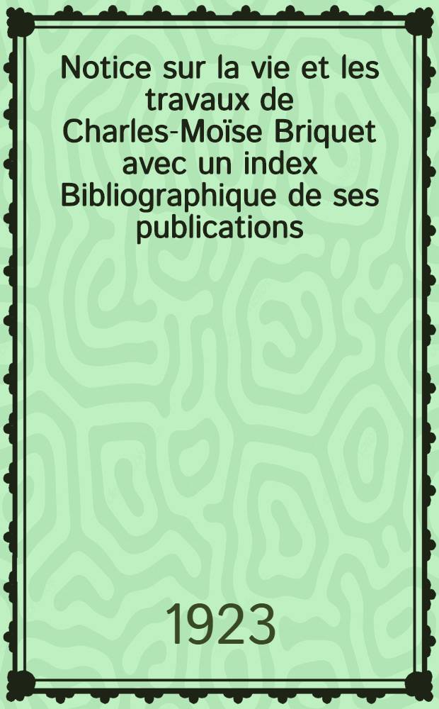 Notice sur la vie et les travaux de Charles-Moïse Briquet avec un index Bibliographique de ses publications