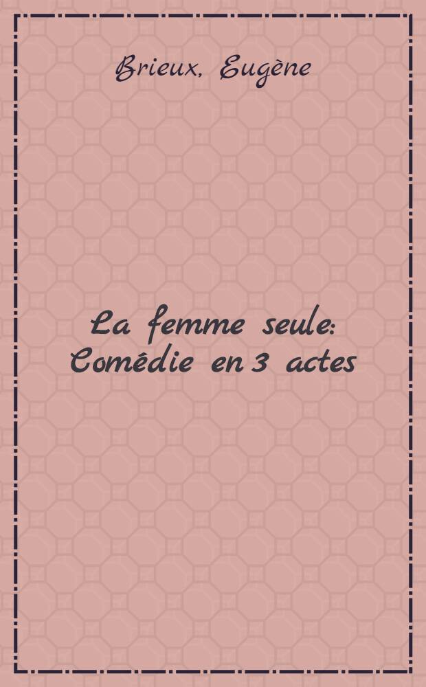 La femme seule : Comédie en 3 actes