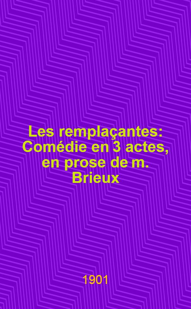 Les remplaçantes : Comédie en 3 actes, en prose de m. Brieux