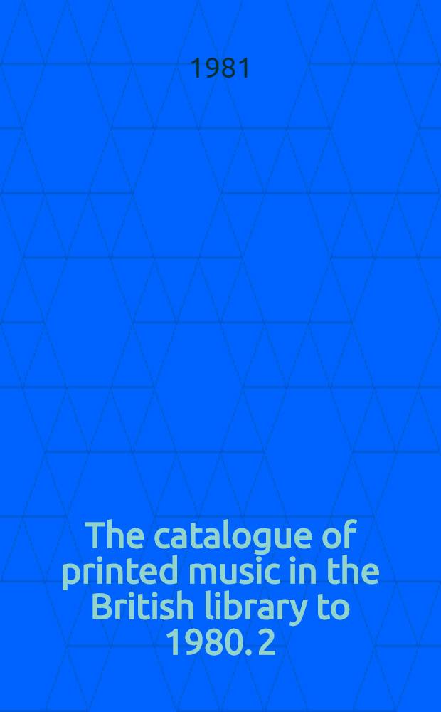 The catalogue of printed music in the British library to 1980. 2 : Ander - Bach, J. N.