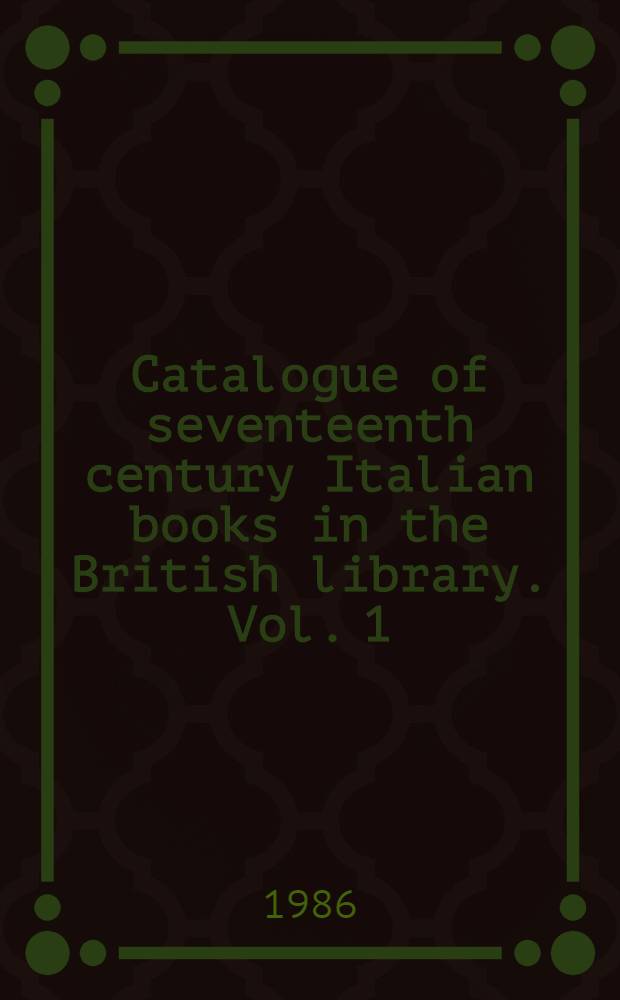 Catalogue of seventeenth century Italian books in the British library. Vol. 1 : A - L