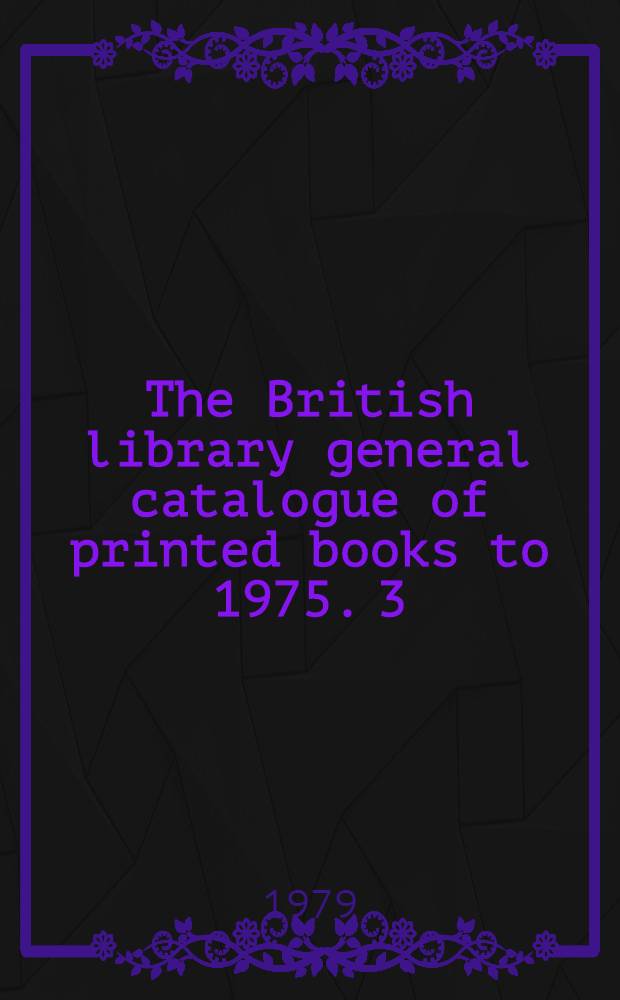 The British library general catalogue of printed books to 1975. 3 : Aesch - Ainam