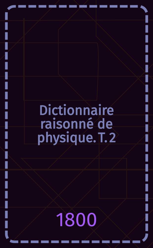 Dictionnaire raisonné de physique. T. 2