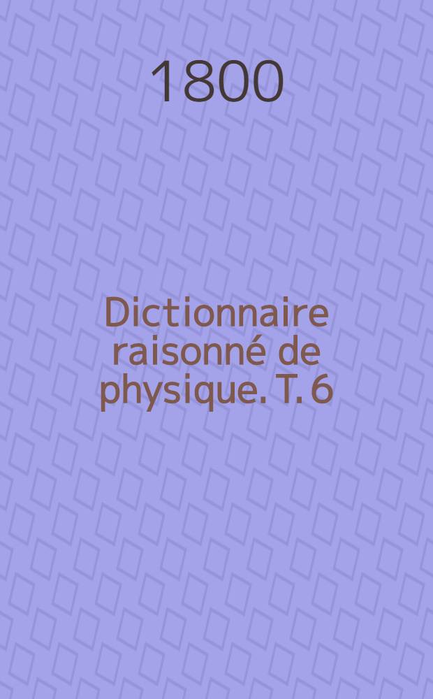 Dictionnaire raisonné de physique. T. 6