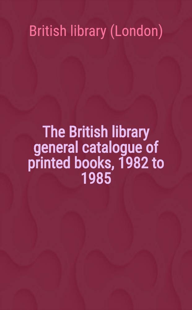 The British library general catalogue of printed books, 1982 to 1985