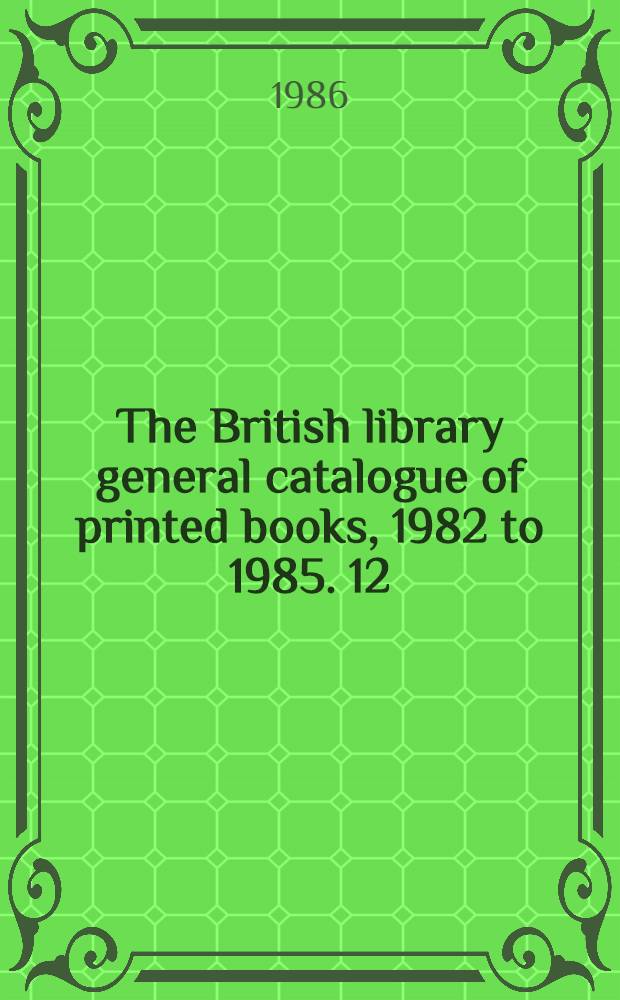 The British library general catalogue of printed books, 1982 to 1985. 12 : Home - Istituto