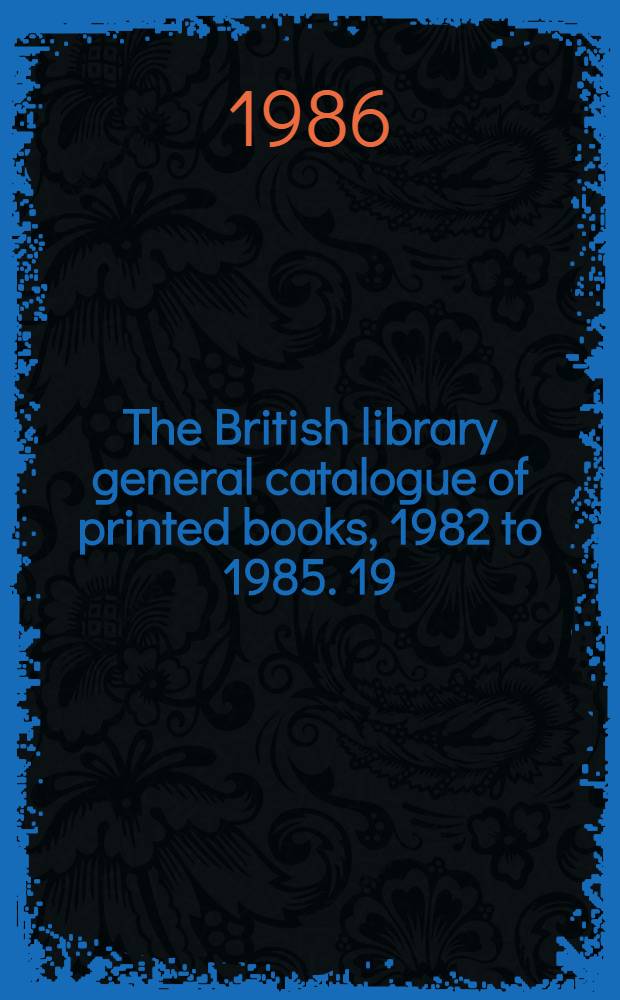 The British library general catalogue of printed books, 1982 to 1985. 19 : Phantom - Quiet
