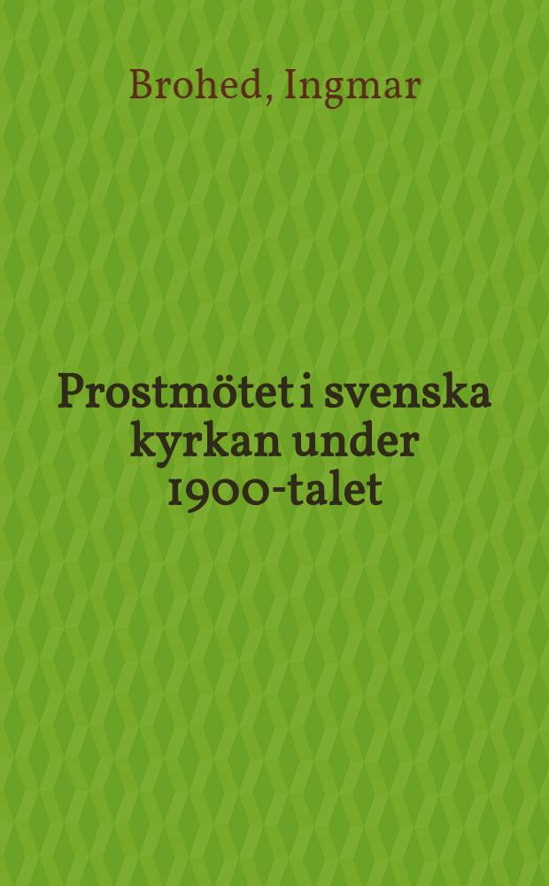 Prostmötet i svenska kyrkan under 1900-talet : Dess tillkomst och första verksamhetstid i Lunds stift och dess framväxt i övriga stift