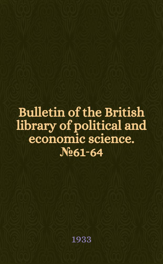 Bulletin of the British library of political and economic science. № 61-64 : March - Dec. 1933