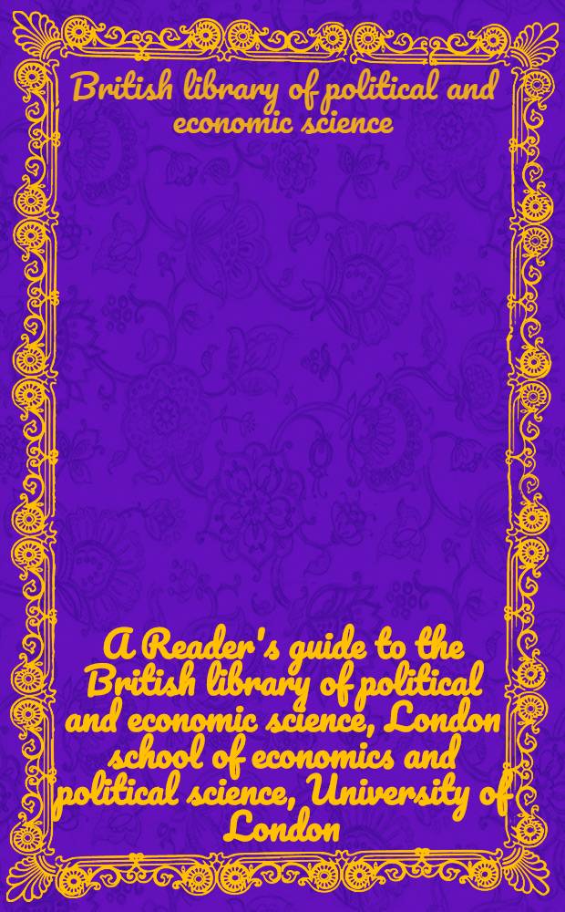 A Reader's guide to the British library of political and economic science, London school of economics and political science, University of London