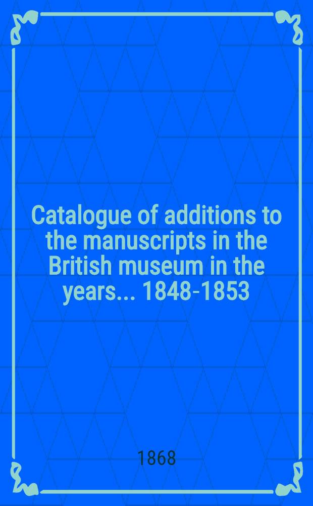 Catalogue of additions to the manuscripts in the British museum in the years ... 1848-1853