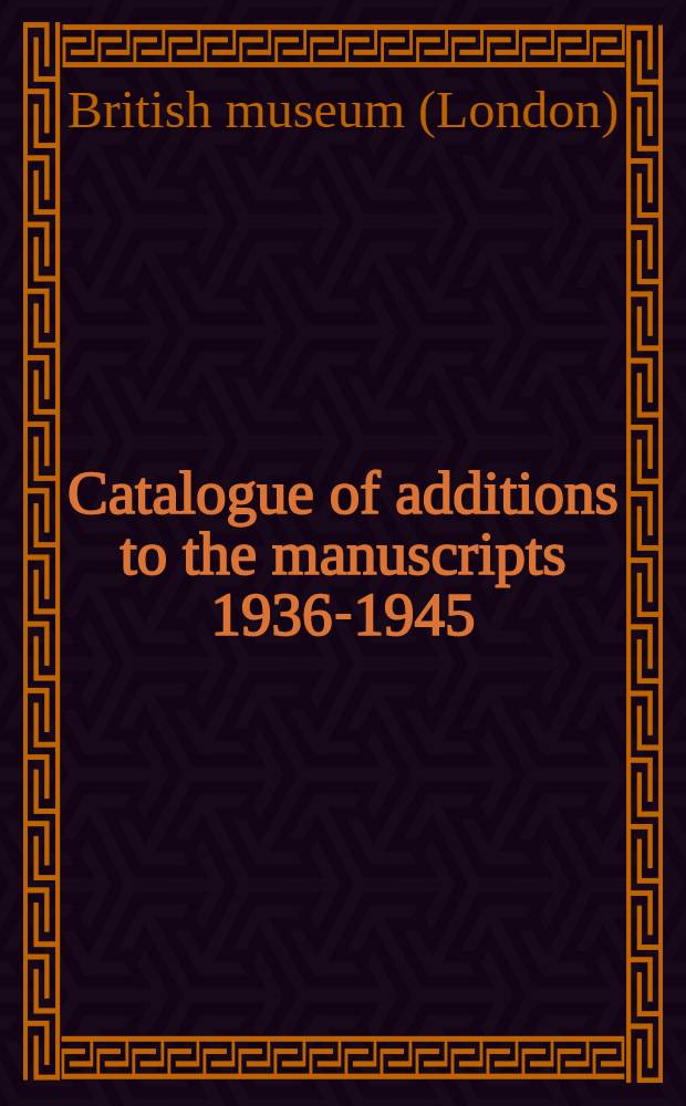 Catalogue of additions to the manuscripts 1936-1945 : Additional manuscripts 44836-46172, Egerton manuscripts 3136-3319, additional charters and rolls 70890-71756, Egerton charters and rolls 2179-2242, detached seals and casts, papyri, facsimiles of manuscripts