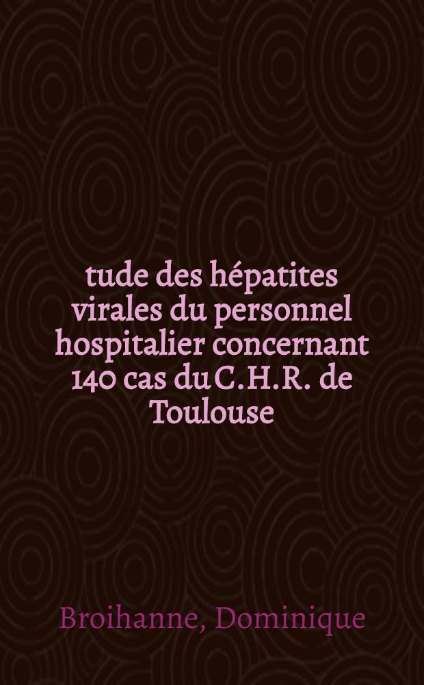&Eacute;tude des h&eacute;patites virales du personnel hospitalier concernant 140 cas du C.H.R. de Toulouse (1970-1974) : Th&egrave;se ..