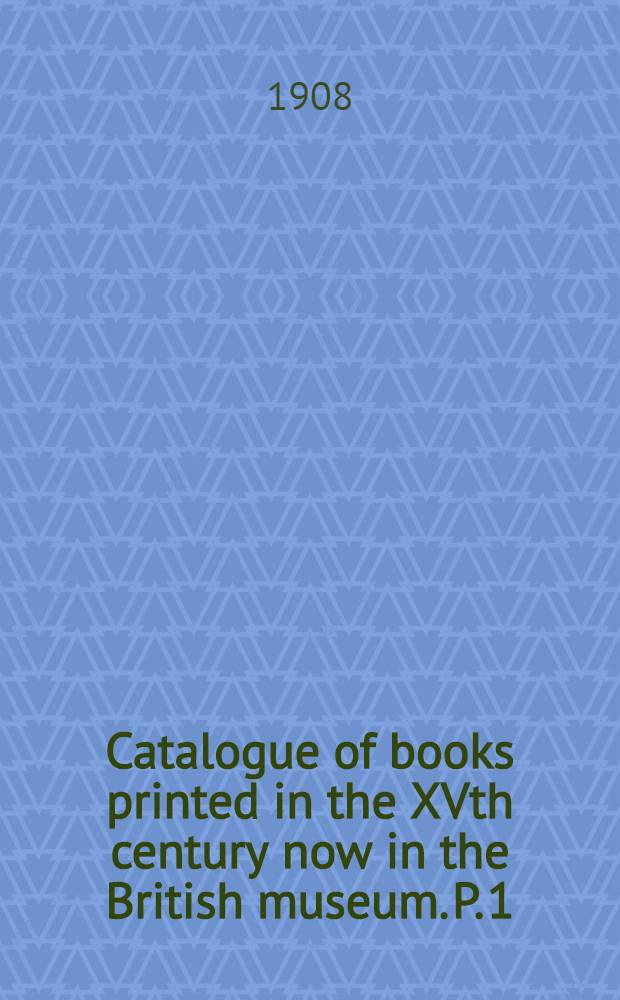 Catalogue of books printed in the XVth century now in the British museum. P. 1 : [Germany]