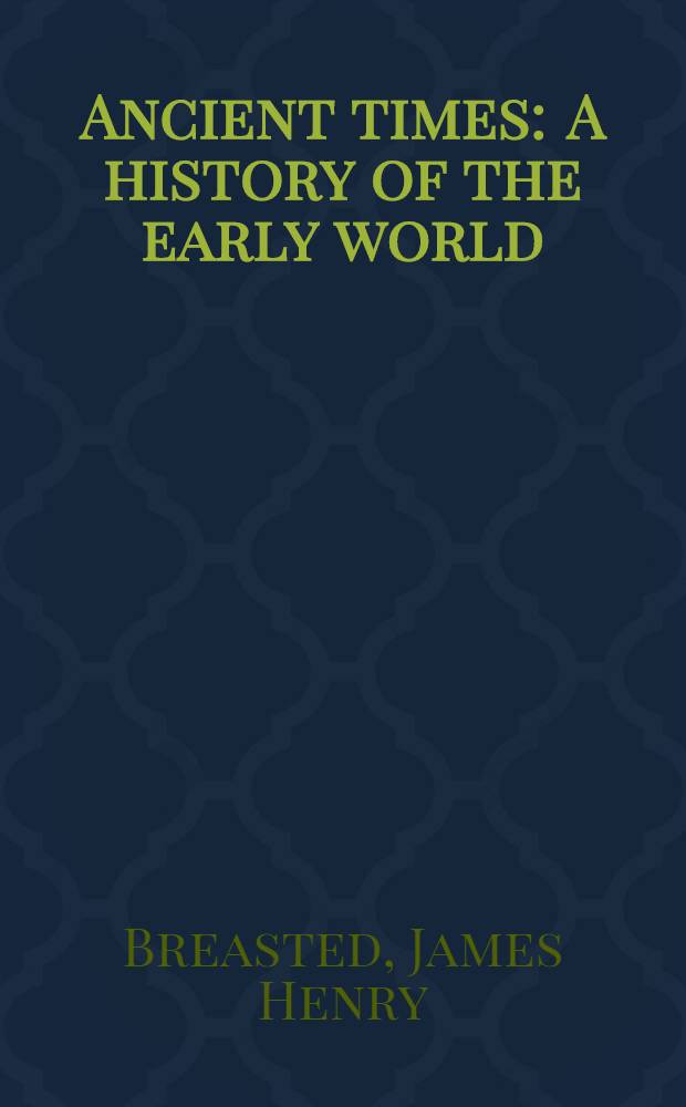 Ancient times : A history of the early world : An introduction to the study of ancient history and the career of early man