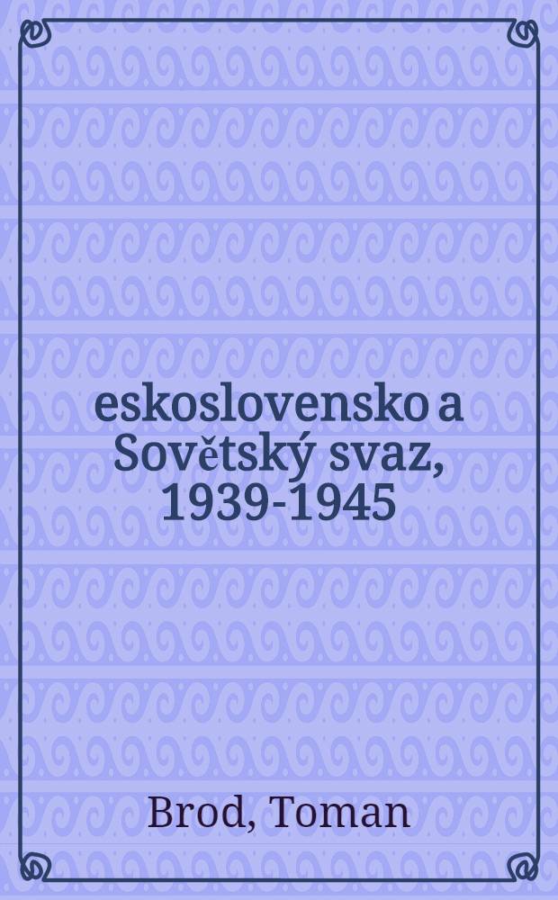 Československo a Sovětsk&yacute; svaz, 1939-1945 : Moskva-objet&iacute; a pouto
