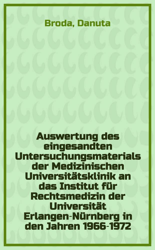Auswertung des eingesandten Untersuchungsmaterials der Medizinischen Universitätsklinik an das Institut für Rechtsmedizin der Universität Erlangen-Nürnberg in den Jahren 1966-1972 : Inaug.-Diss. ... der ... Med. Fak. der ... Univ. Erlangen-Nürnberg