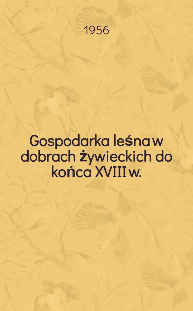 Gospodarka leśna w dobrach żywieckich do końca XVIII w.
