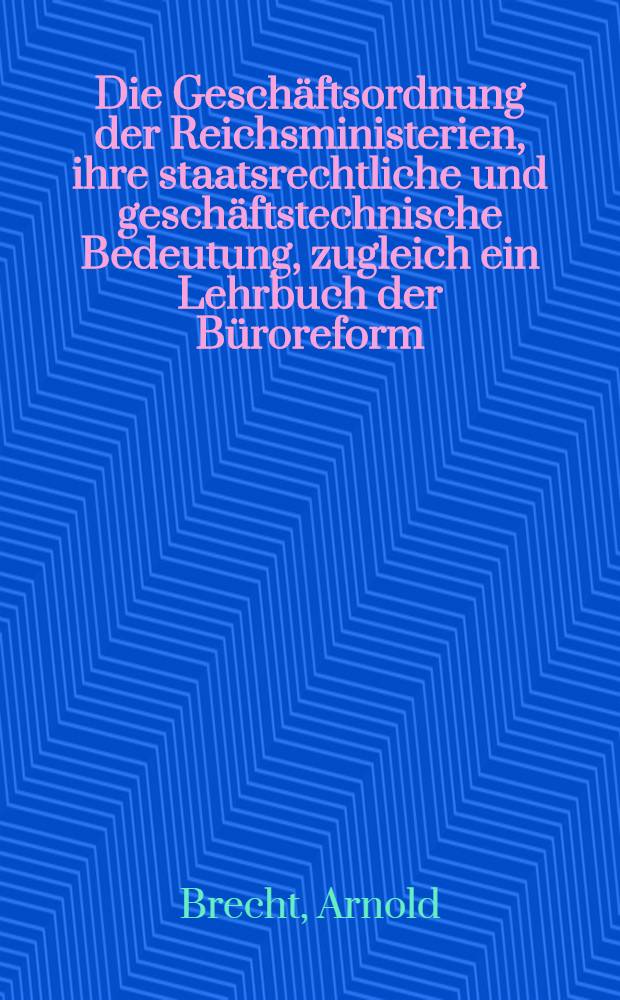 Die Geschäftsordnung der Reichsministerien, ihre staatsrechtliche und geschäftstechnische Bedeutung, zugleich ein Lehrbuch der Büroreform