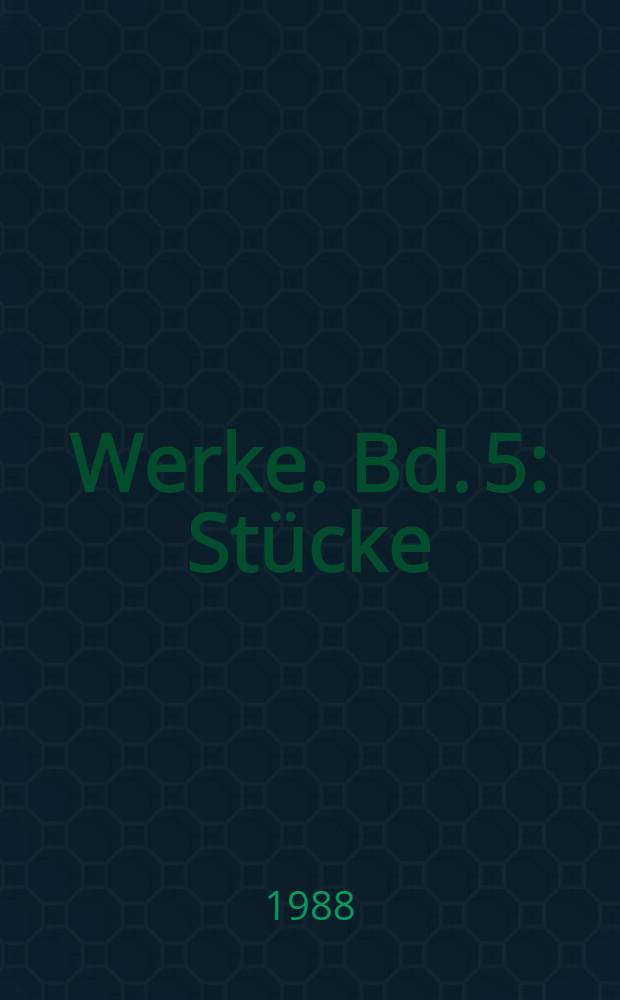 Werke. Bd. 5 : Stücke