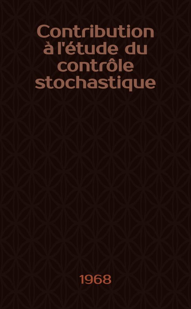 Contribution à l'étude du contrôle stochastique: 1-re thèse; Propositions données par la Faculté: 2-e thèse: Thèses présentées à la Faculté des sciences de l'Univ. de Grenoble ... / par François Brodeau