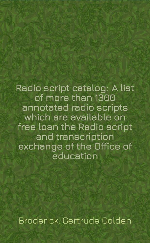 Radio script catalog : A list of more than 1300 annotated radio scripts which are available on free loan the Radio script and transcription exchange of the Office of education