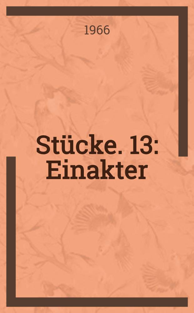 St&uuml;cke. 13 : Einakter: Die Kleinb&uuml;rgerhochzeit ; Der Bettler oder Der tote Hund ; Er treibt einen Teufel aus ; Lux in tenebris ; Der Fischzug ; Dansen ; Was kostet das Eisen?