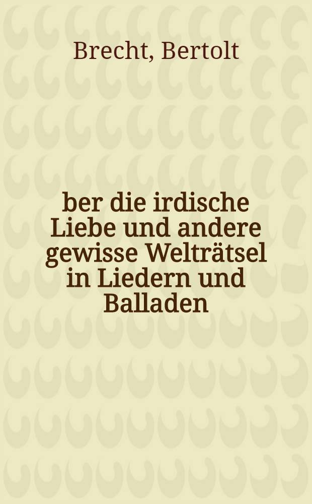 Über die irdische Liebe und andere gewisse Welträtsel in Liedern und Balladen