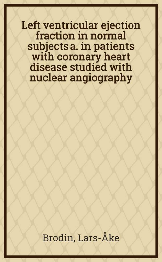 Left ventricular ejection fraction in normal subjects a. in patients with coronary heart disease studied with nuclear angiography : Akad. avh